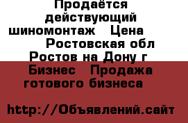 Продаётся действующий шиномонтаж › Цена ­ 360 000 - Ростовская обл., Ростов-на-Дону г. Бизнес » Продажа готового бизнеса   